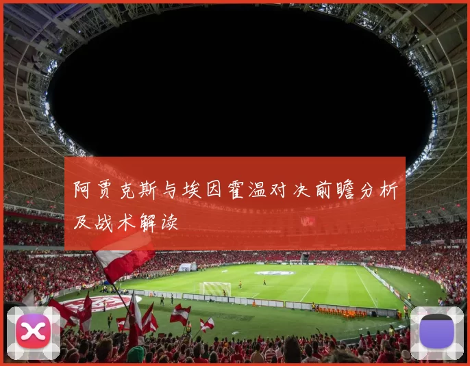 阿贾克斯与埃因霍温对决前瞻分析及战术解读