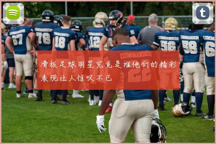 滑板足球明星究竟是谁他们的精彩表现让人惊叹不已