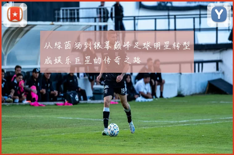 从绿茵场到银幕巅峰足球明星转型成娱乐巨星的传奇之路
