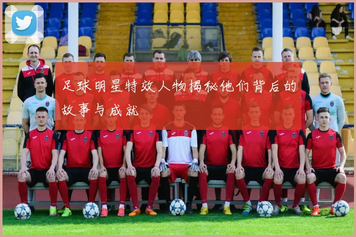 足球明星特效人物揭秘他们背后的故事与成就