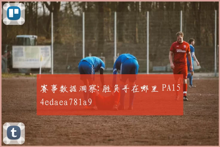 赛事数据洞察:胜负手在哪里 PA154edaea781a9