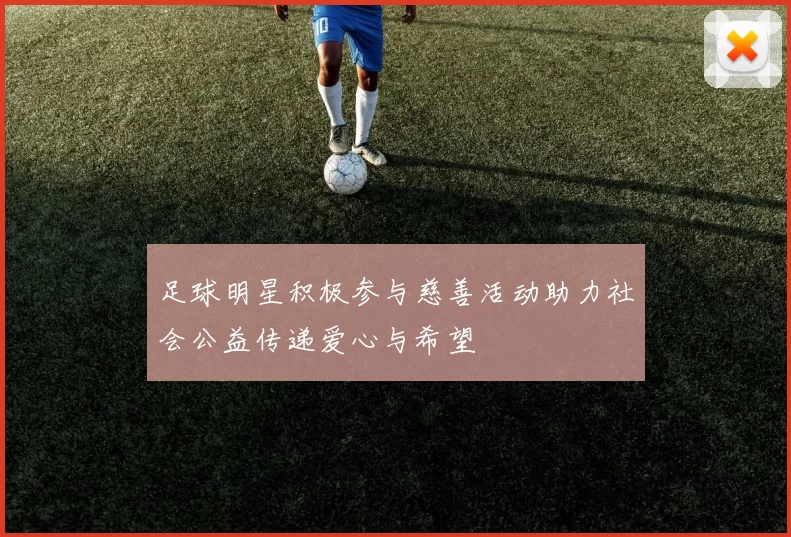 足球明星积极参与慈善活动助力社会公益传递爱心与希望