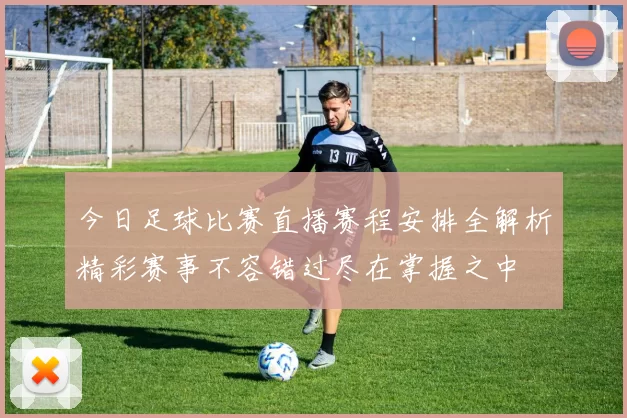 今日足球比赛直播赛程安排全解析精彩赛事不容错过尽在掌握之中