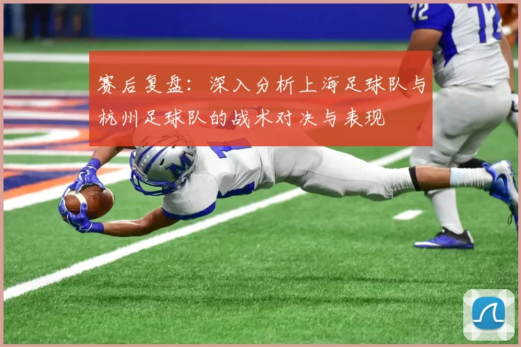 赛后复盘：深入分析上海足球队与杭州足球队的战术对决与表现