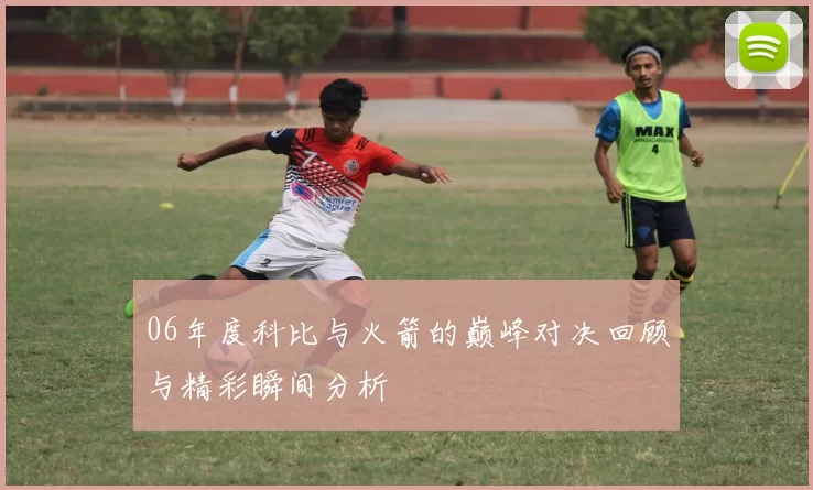 06年度科比与火箭的巅峰对决回顾与精彩瞬间分析