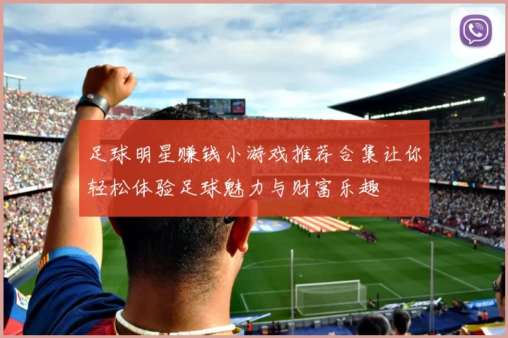 足球明星赚钱小游戏推荐合集让你轻松体验足球魅力与财富乐趣